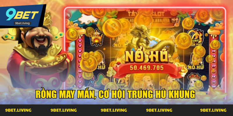 Rồng may mắn, cơ hội trúng hũ khủng 