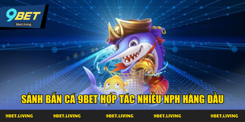 Sảnh bắn cá 9Bet hợp tác nhiều NPH hàng đầu