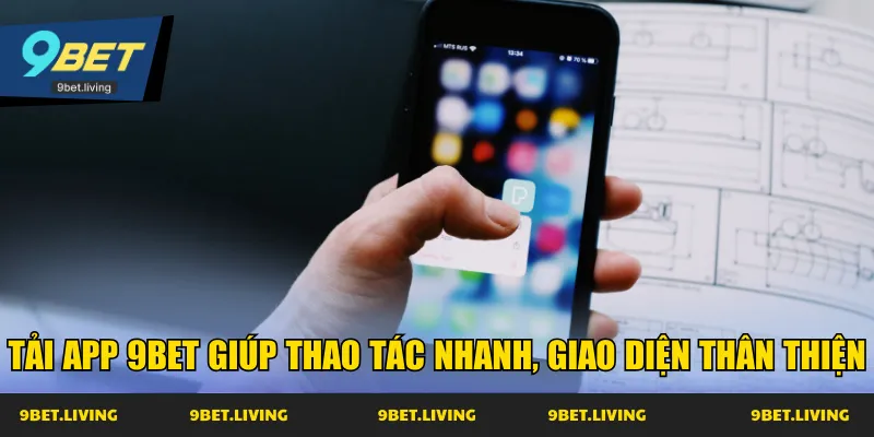 Tải app 9Bet giúp thao tác nhanh, giao diện thân thiện