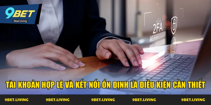 Tài khoản hợp lệ và kết nối ổn định là điều kiện cần thiết
