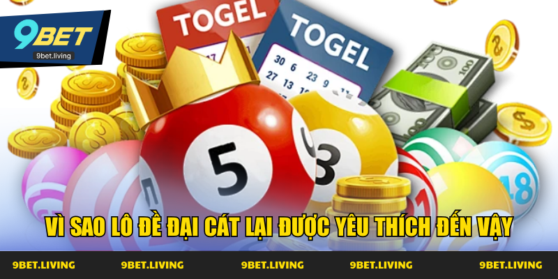 Vì sao lô đề đại cát lại được yêu thích đến vậy